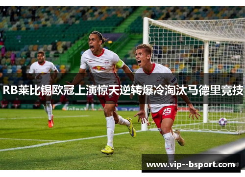 RB莱比锡欧冠上演惊天逆转爆冷淘汰马德里竞技 RB莱比锡欧冠上演惊天逆转爆冷淘汰马德里竞技