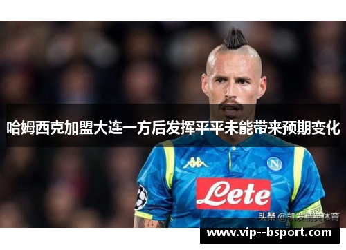 哈姆西克加盟大连一方后发挥平平未能带来预期变化 哈姆西克加盟大连一方后发挥平平未能带来预期变化