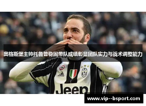 奥格斯堡主帅托鲁普稳固带队成绩彰显团队实力与战术调整能力 奥格斯堡主帅托鲁普稳固带队成绩彰显团队实力与战术调整能力