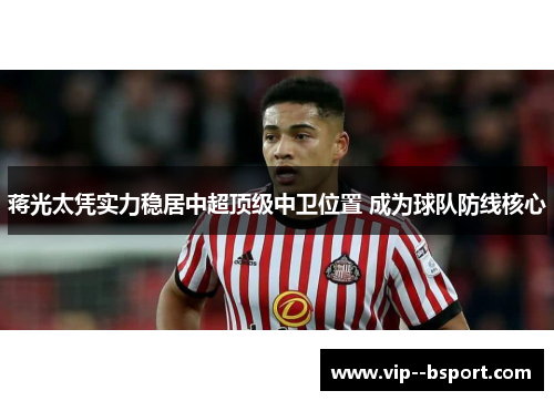 蒋光太凭实力稳居中超顶级中卫位置 成为球队防线核心 蒋光太凭实力稳居中超顶级中卫位置 成为球队防线核心