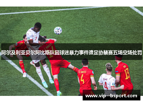 阿尔及利亚贝尔阿比斯队因球迷暴力事件遭足协禁赛五场空场处罚 阿尔及利亚贝尔阿比斯队因球迷暴力事件遭足协禁赛五场空场处罚