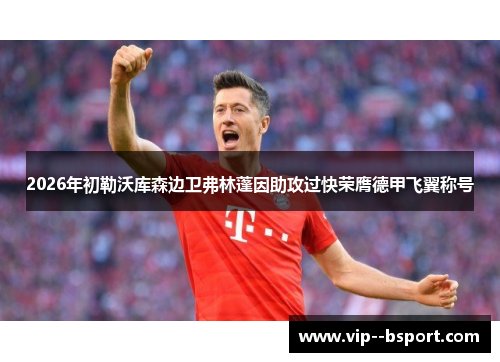 2026年初勒沃库森边卫弗林蓬因助攻过快荣膺德甲飞翼称号 2026年初勒沃库森边卫弗林蓬因助攻过快荣膺德甲飞翼称号