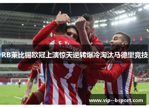 RB莱比锡欧冠上演惊天逆转爆冷淘汰马德里竞技