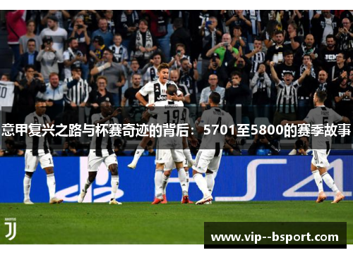 意甲复兴之路与杯赛奇迹的背后：5701至5800的赛季故事