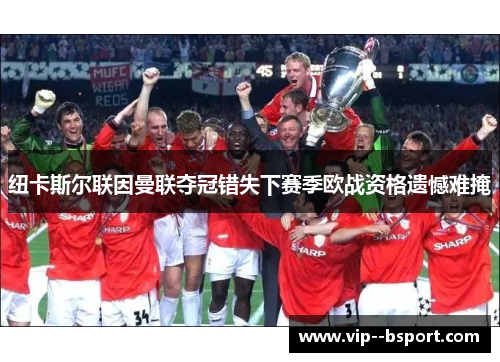 纽卡斯尔联因曼联夺冠错失下赛季欧战资格遗憾难掩