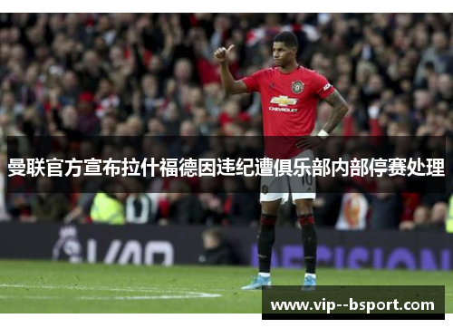 曼联官方宣布拉什福德因违纪遭俱乐部内部停赛处理 曼联官方宣布拉什福德因违纪遭俱乐部内部停赛处理
