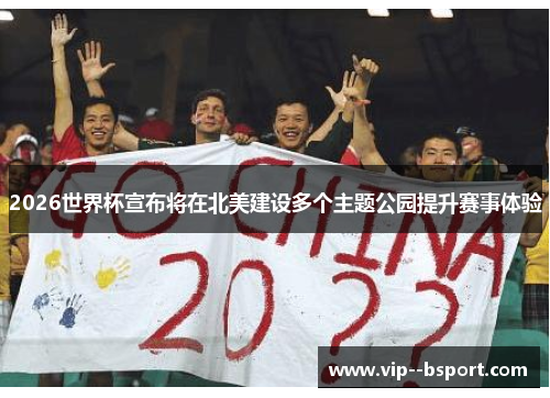 2026世界杯宣布将在北美建设多个主题公园提升赛事体验 2026世界杯宣布将在北美建设多个主题公园提升赛事体验