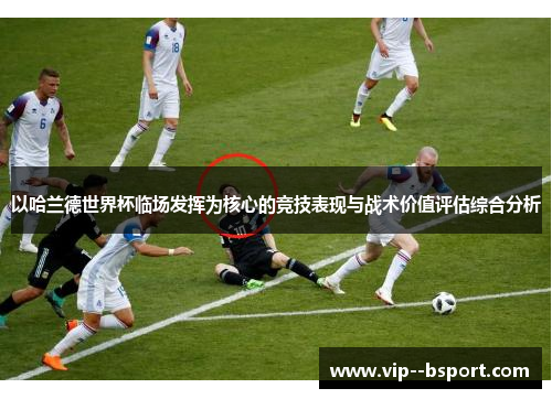 以哈兰德世界杯临场发挥为核心的竞技表现与战术价值评估综合分析
