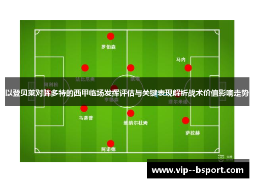 以登贝莱对阵多特的西甲临场发挥评估与关键表现解析战术价值影响走势 以登贝莱对阵多特的西甲临场发挥评估与关键表现解析战术价值影响走势