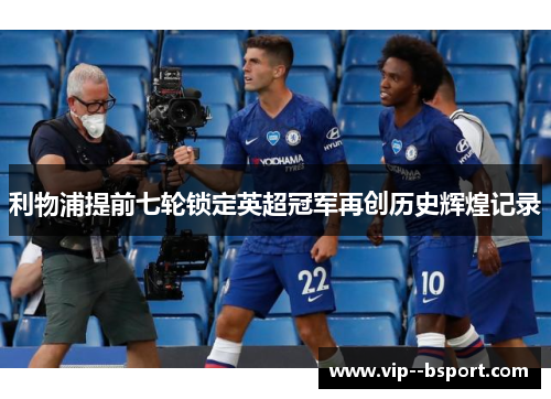 利物浦提前七轮锁定英超冠军再创历史辉煌记录