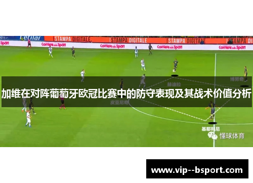 加维在对阵葡萄牙欧冠比赛中的防守表现及其战术价值分析