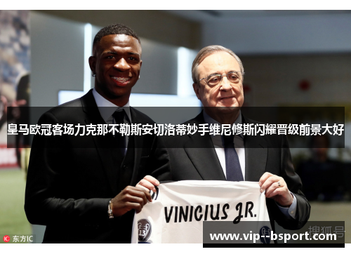 皇马欧冠客场力克那不勒斯安切洛蒂妙手维尼修斯闪耀晋级前景大好 皇马欧冠客场力克那不勒斯安切洛蒂妙手维尼修斯闪耀晋级前景大好