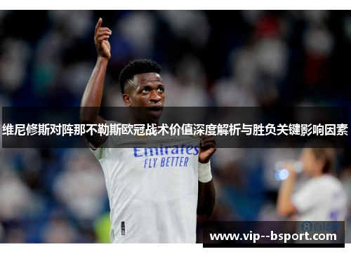 维尼修斯对阵那不勒斯欧冠战术价值深度解析与胜负关键影响因素 维尼修斯对阵那不勒斯欧冠战术价值深度解析与胜负关键影响因素
