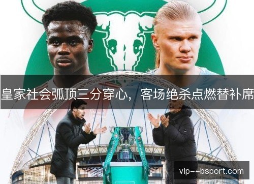 皇家社会弧顶三分穿心,客场绝杀点燃替补席 皇家社会弧顶三分穿心,客场绝杀点燃替补席